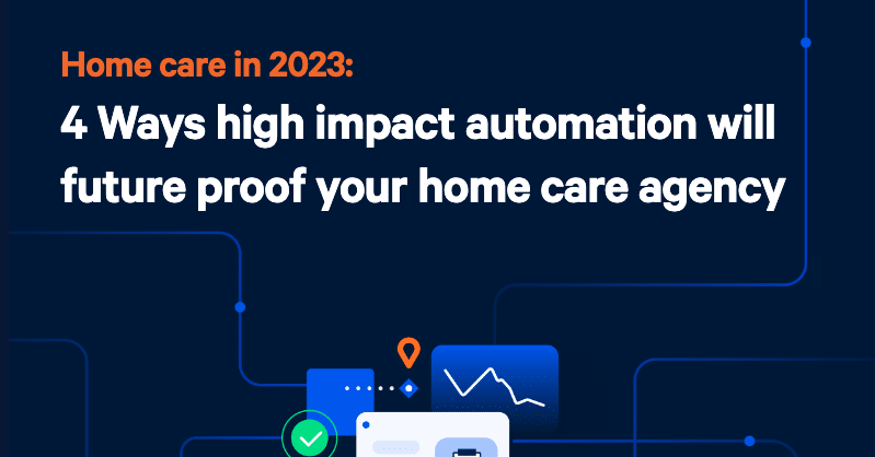 4 Ways High Impact Automation Will Future-Proof Your Home Care Agency
