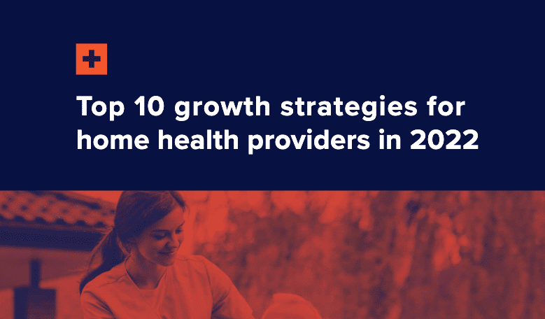 Top 10 Growth Strategies for Home Health Care Providers in 2022